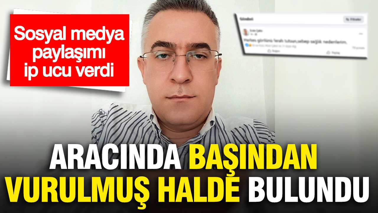 Aracında başından vurulmuş halde ölü bulundu... Sosyal medya paylaşımı ipucu verdi