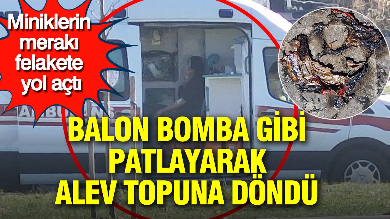 Balon bomba gibi patlayarak alev topuna döndü: Miniklerin merakı felakete yol açtı