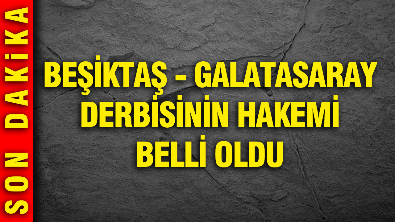 Beşiktaş - Galatasaray derbisinin hakemi belli oldu