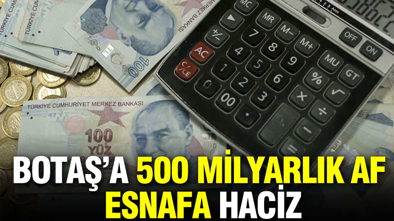 BOTAŞ’a 500 milyarlık af, esnafa haciz