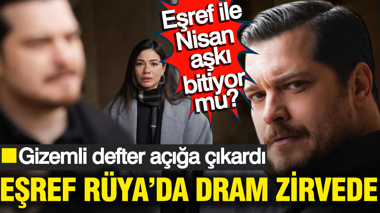 Eşref Rüya’da dram zirvede: Gizemli defter açığa çıkardı: Eşref ile Nisan aşkı bitiyor mu?