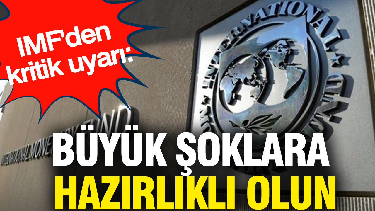 IMF'den kritik uyarı: Büyük şoklara hazırlıklı olun