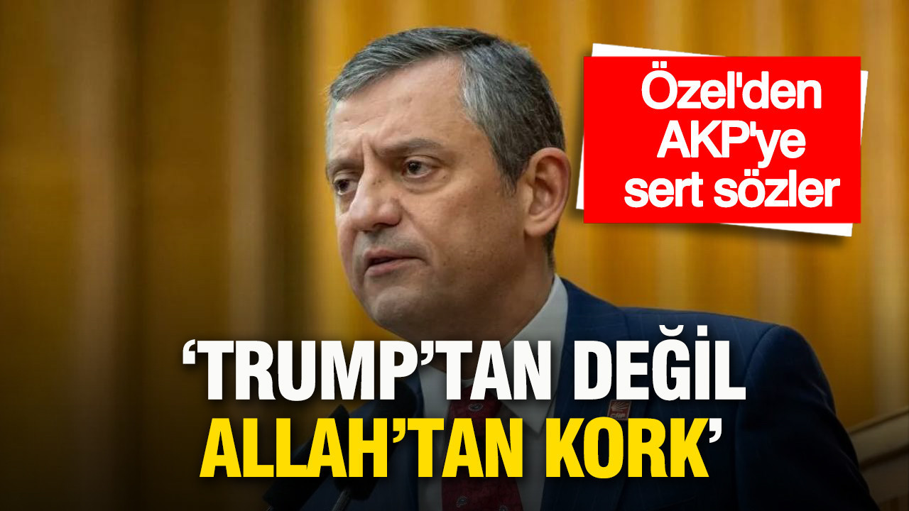 Özgür Özel: 'AKP’yi Trump’tan değil, Allah’tan korkmaya davet ediyorum'