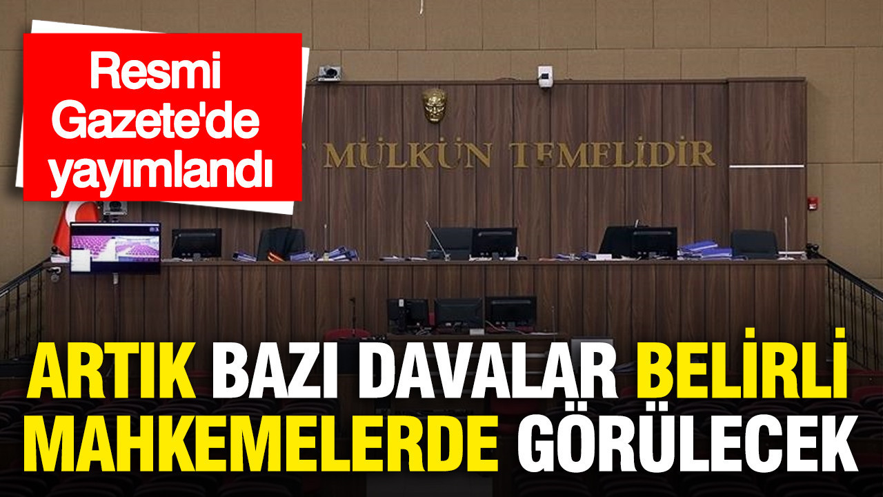Resmi Gazete'de yayımlandı: Artık bazı davalar belirli mahkemelerde görülecek