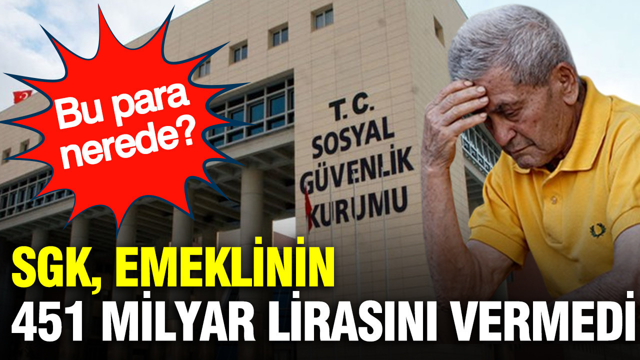 SGK emeklinin 451 milyar lirasını vermedi: Bu para nerede?
