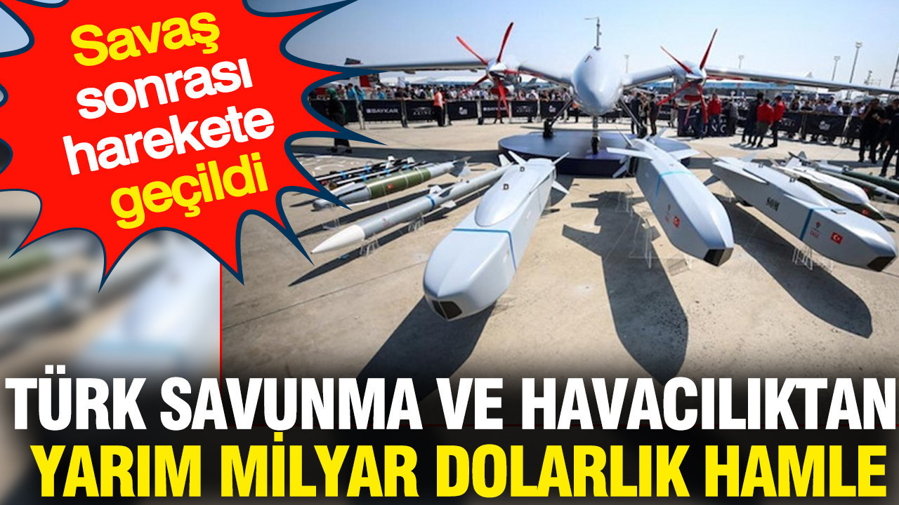 Türk savunma ve havacılıktan yarım milyar dolarlık hamle: Savaş sonrası harekete geçildi