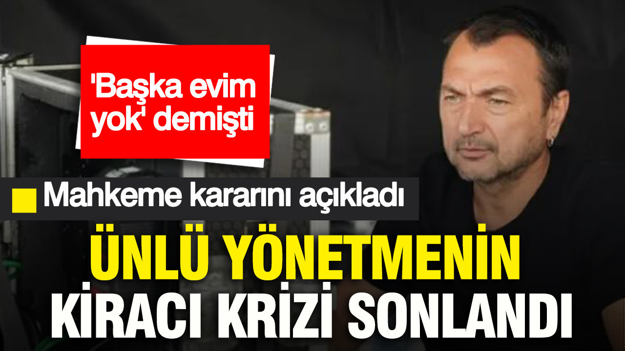 Ünlü yönetmen Uluç Bayraktar'ın kiracı krizi sonlandı: Mahkeme kararını açıkladı: 'Başka evim yok' demişti