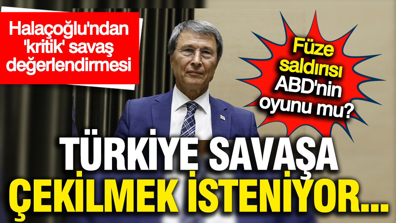 Yusuf Halaçoğlu: Füze saldırısı ABD'nin oyunu olabilir; Türkiye savaşa çekilmek isteniyor