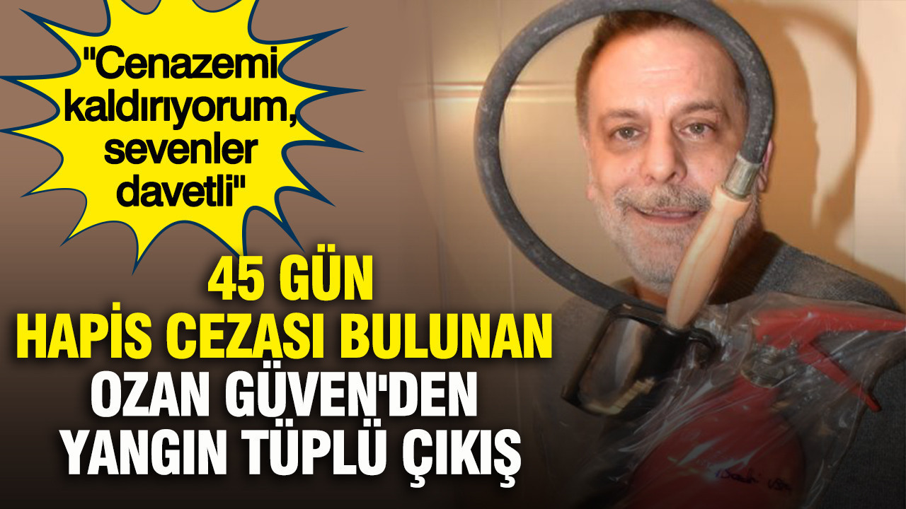 45 gün hapis cezası bulunan Ozan Güven'den yangın tüplü çıkış: "Cenazemi kaldırıyorum, sevenler davetli"