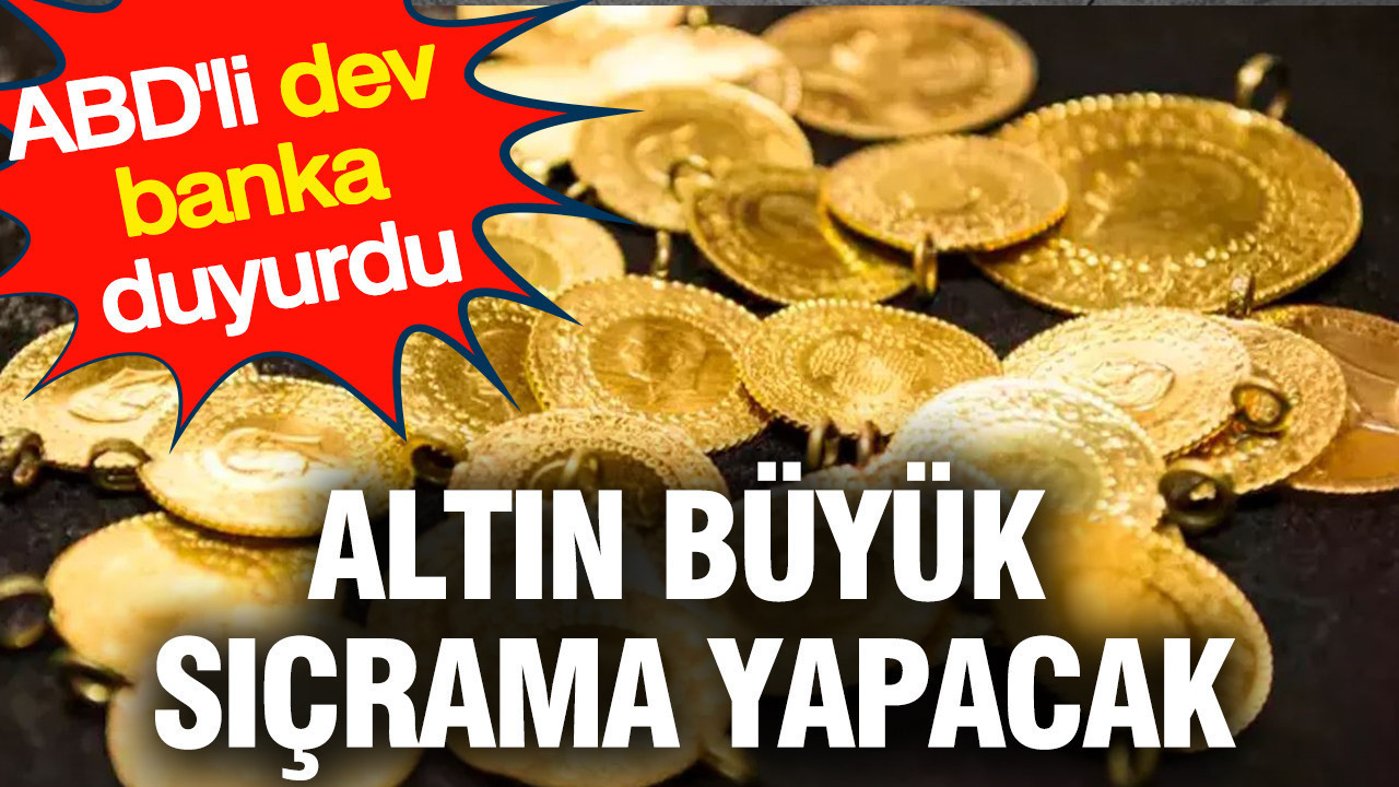 Altın büyük sıçrama yapacak: ABD'li dev banka duyurdu