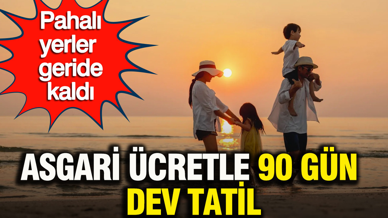 Asgari ücretle 90 gün dev tatil: Pahalı yerler geride kaldı