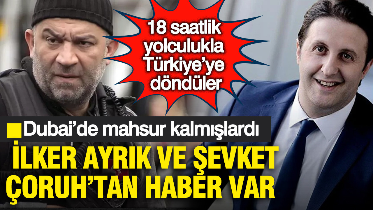 Dubai’de mahsur kalan İlker Ayrık ve Şevket Çoruh’tan haber var: 18 saatlik yolculukla Türkiye’ye döndüler