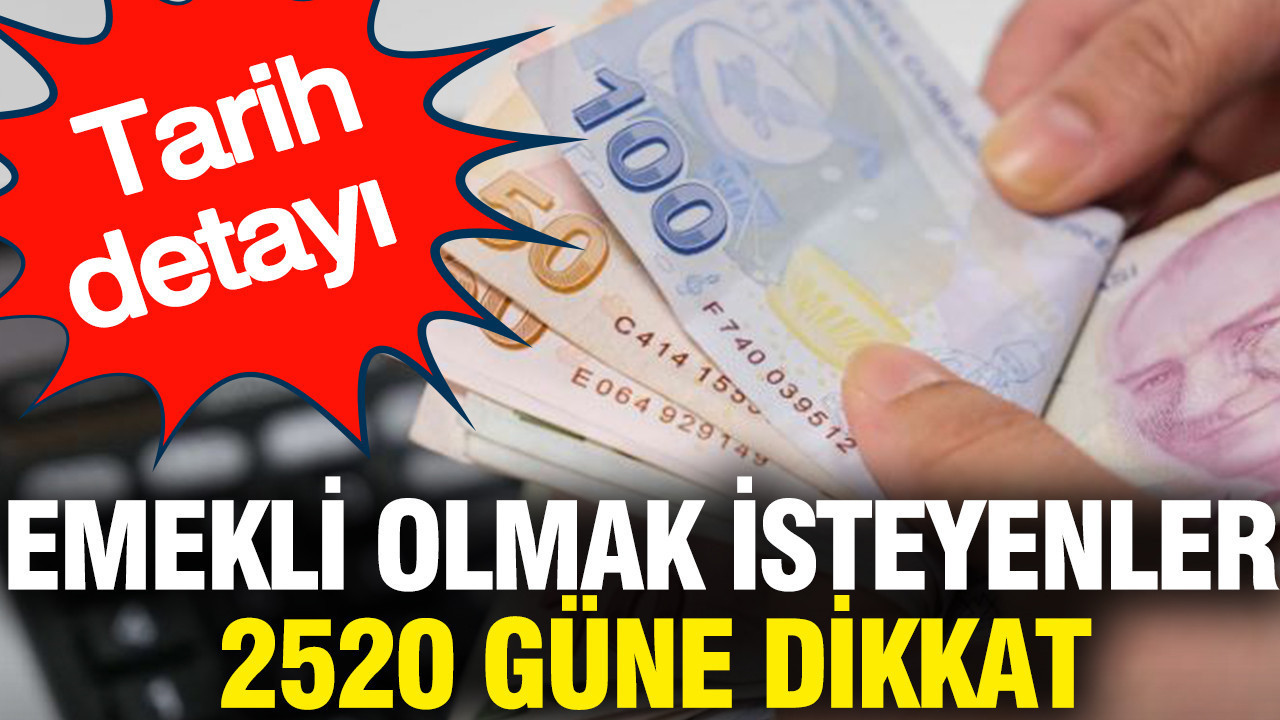 Emekli olmak isteyenler 2520 güne dikkat: Tarih detayı