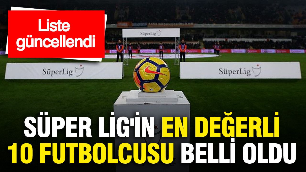 Liste güncellendi: Süper Lig'in en değerli 10 futbolcusu belli oldu...