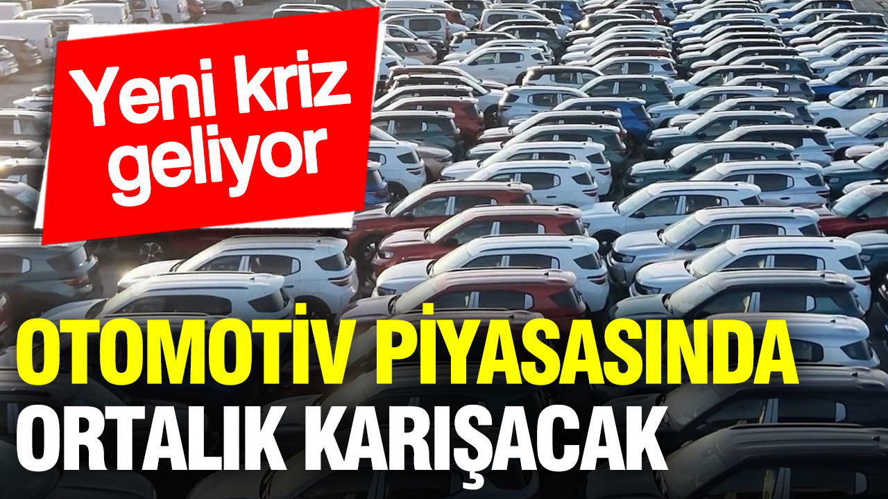 Otomotiv piyasasında ortalık karışacak: Yeni kriz geliyor