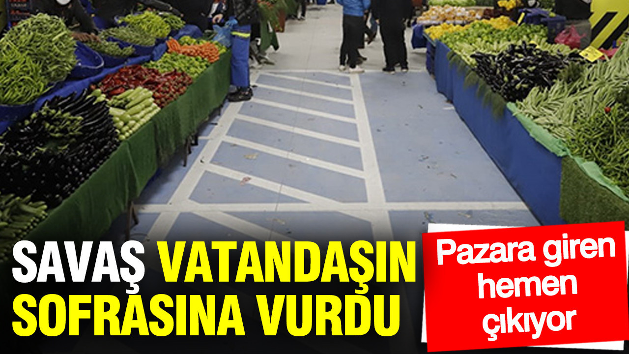 Savaş vatandaşın sofrasına vurdu: Pazara giren hemen çıkıyor