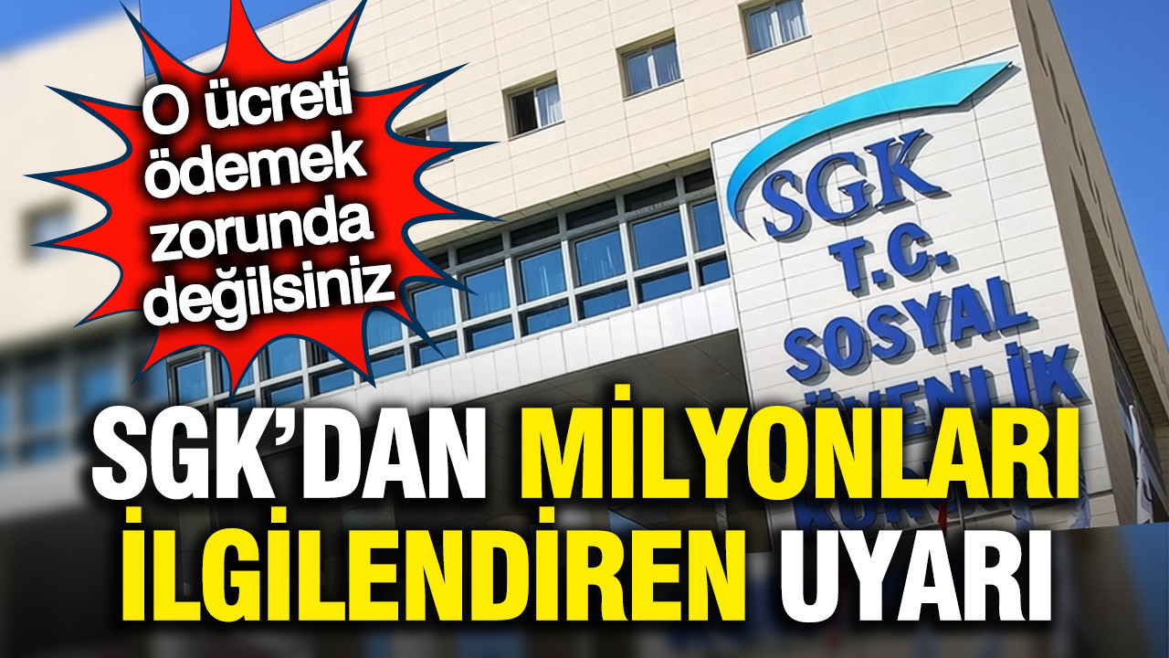 SGK’dan milyonları ilgilendiren uyarı: O ücreti ödemek zorunda değilsiniz!