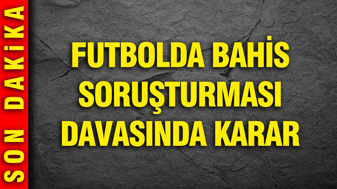 Futbolda bahis soruşturması davasında karar