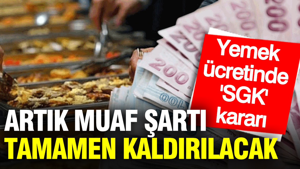 Yemek ücretinin SGK priminden muaf olması uygulaması kaldırılıyor