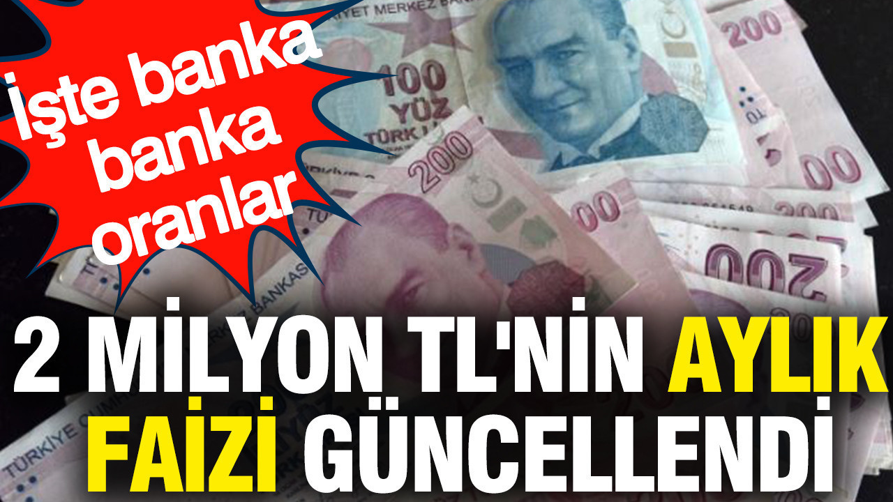 2 milyon TL'nin aylık faizi güncellendi: İşte banka banka oranlar