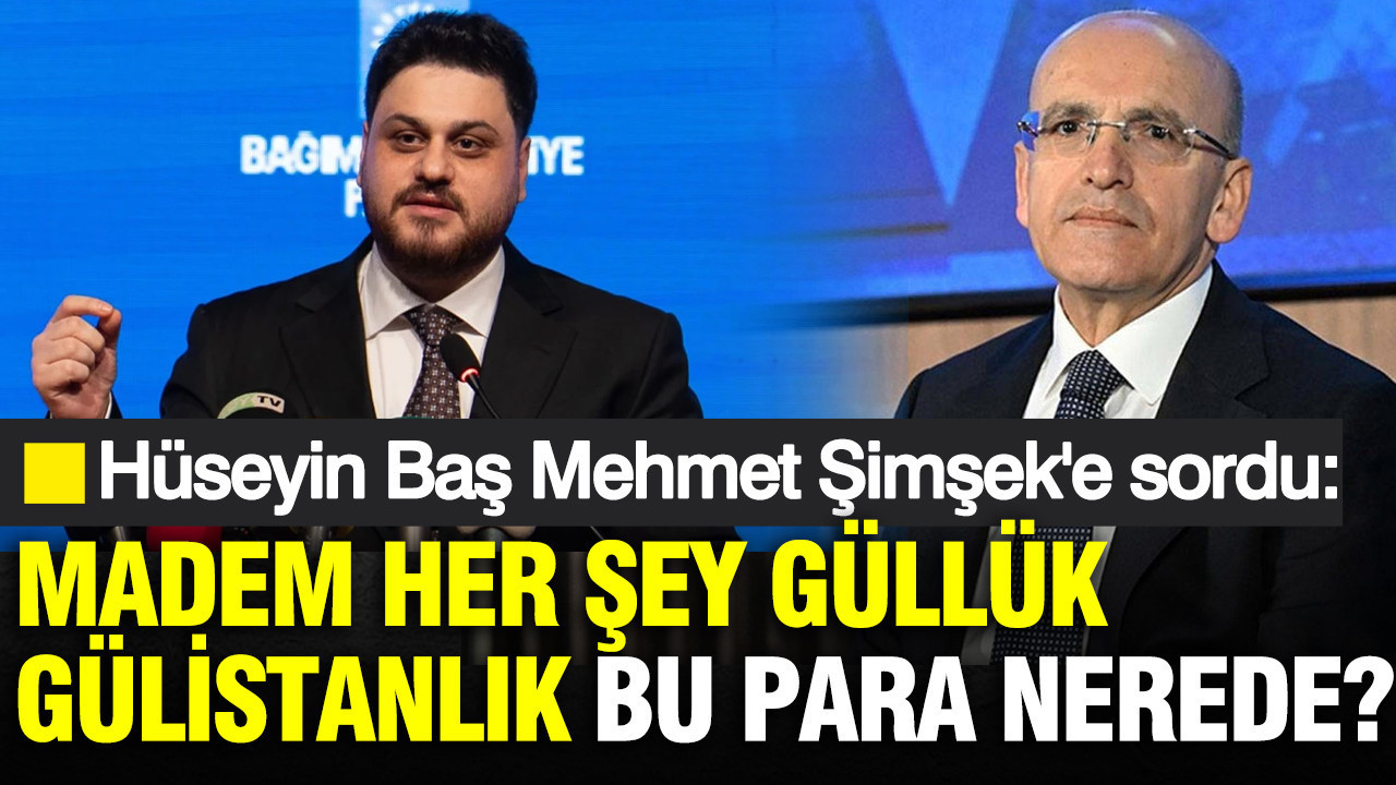 BTP lideri Hüseyin Baş Mehmet Şimşek'e sordu: Madem her şey güllük gülistanlık bu para nerede?