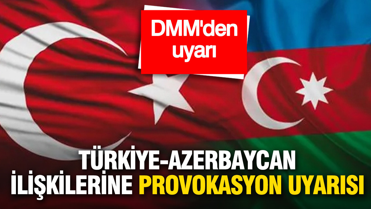 DMM’den Türkiye-Azerbaycan ilişkileri için provokasyon uyarısı