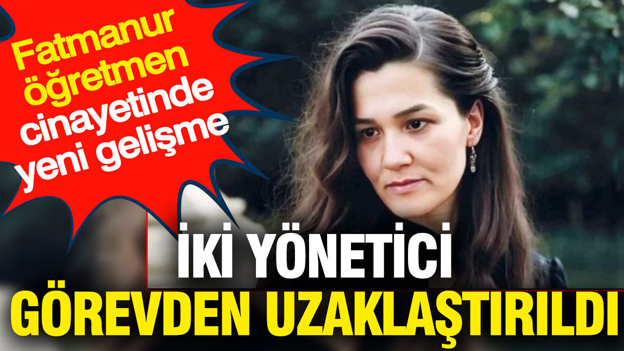 Fatma Nur öğretmen cinayetinde yeni gelişme: İki müdür görevden alındı