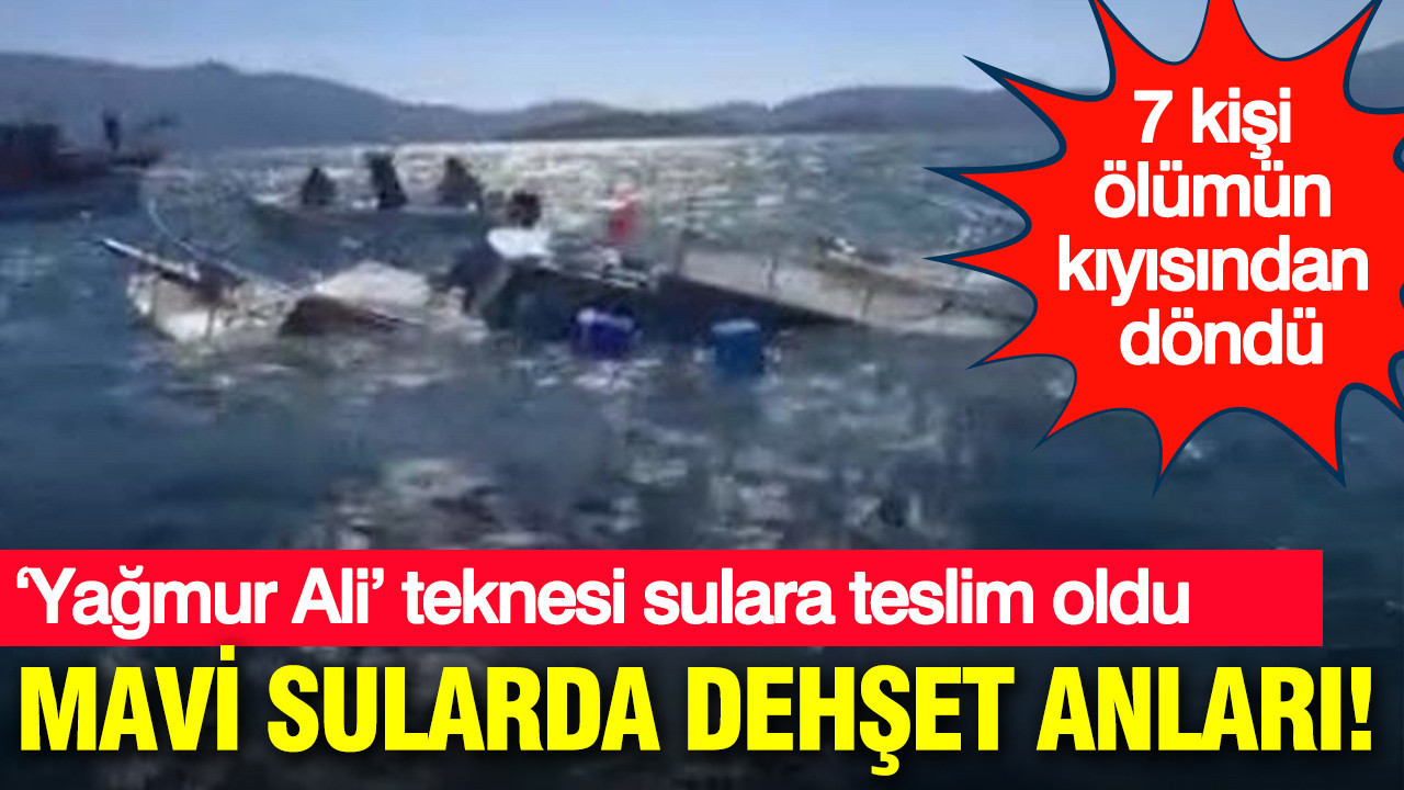 Mavi sularda dehşet anları: ‘Yağmur Ali’ teknesi sulara teslim oldu: 7 kişi ölümün kıyısından döndü