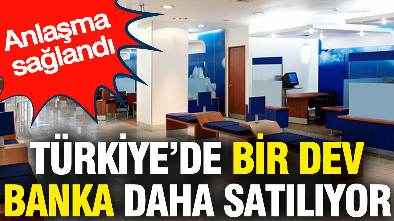 Türkiye’de bir dev banka daha satılıyor: Anlaşma sağlandı