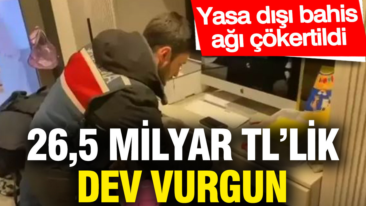 Yasa dışı bahis ağı çökertildi: 26,5 Milyar TL’lik dev vurgun