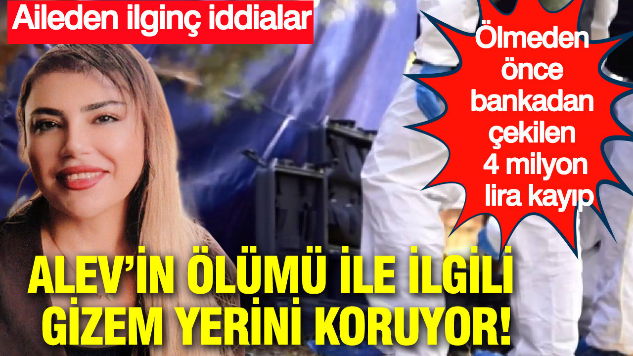 Alev’in ölümü ile ilgili gizem yerini koruyor: Aileden ilginç iddialar: Bankadan çekilen 4 milyon lira kayıp