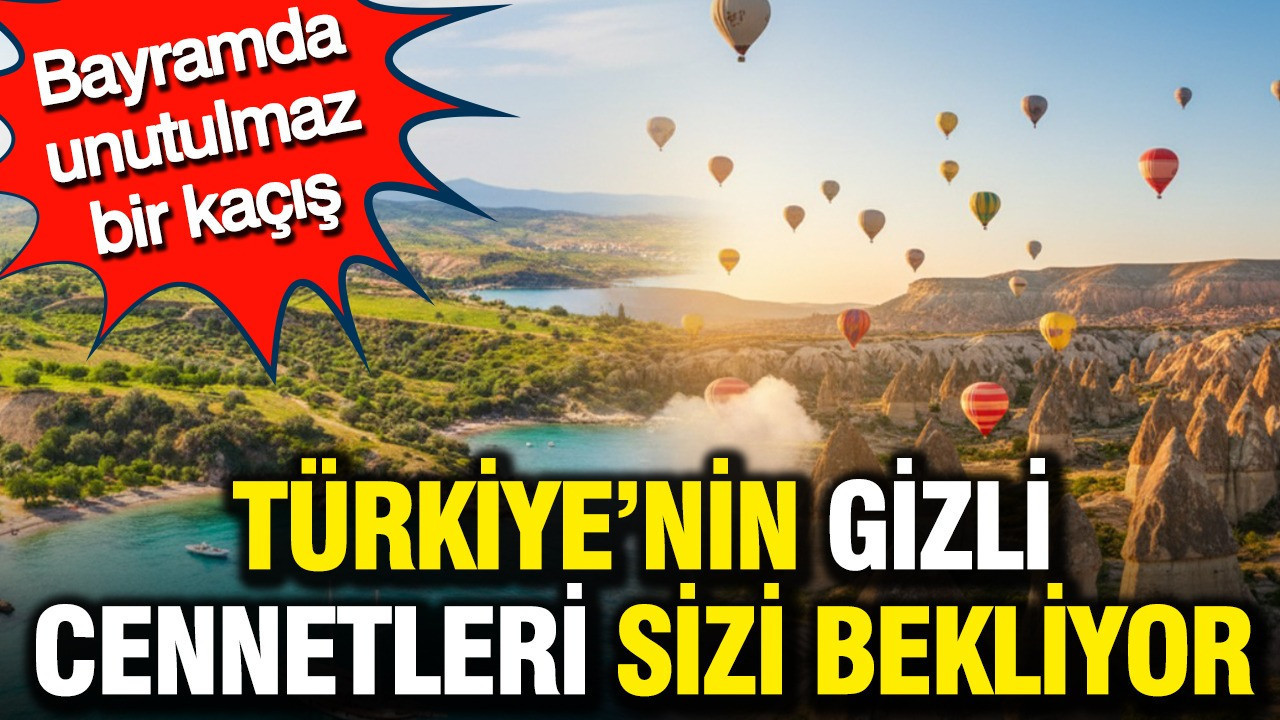 Bayramın tatil rotası: Türkiye'nin gizli cennetleri