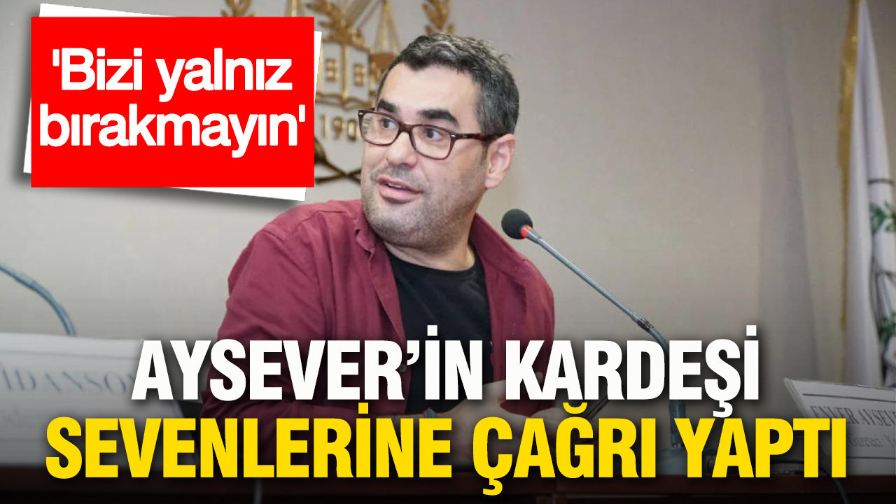 Enver Aysever'in kardeşinden sevenlerine çağrı: 'Bize destek olun'