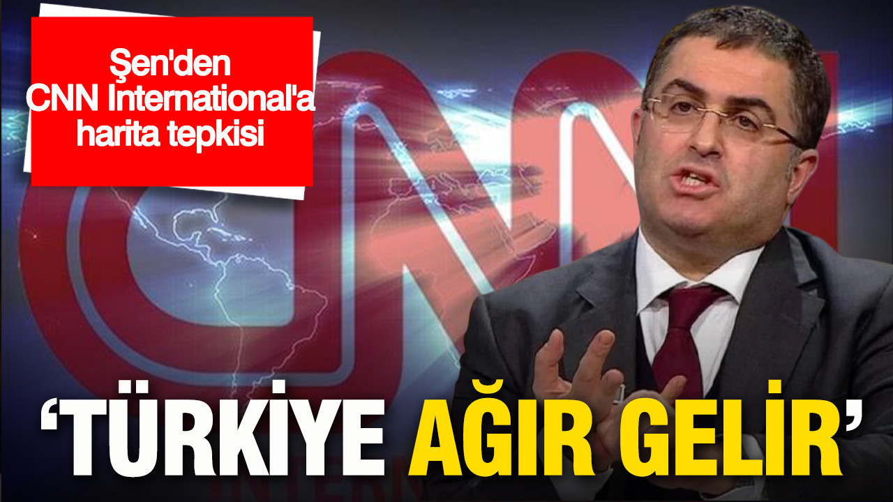 Ersan Şen’den CNN International'a harita tepkisi: …