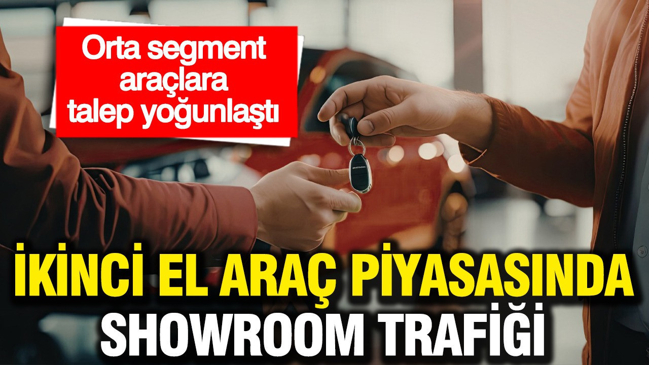 İkinci el araç piyasasında showroom trafiği: Orta segment araçlara talep yoğunlaştı
