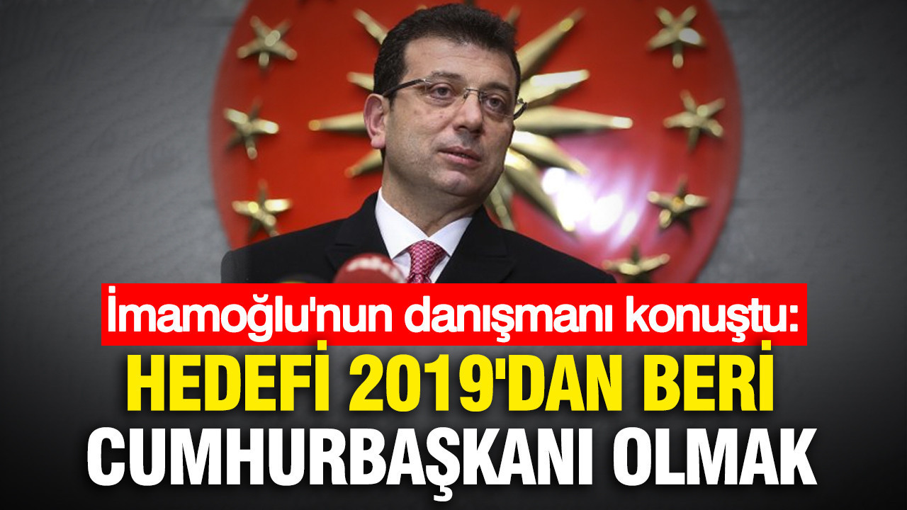 İmamoğlu'nun danışmanı konuştu: Hedefi 2019'dan beri cumhurbaşkanı olmak