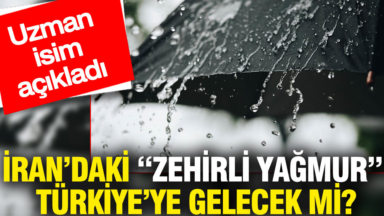 İran’daki 'zehirli yağmur' Türkiye’ye gelecek mi? Uzman isim açıkladı