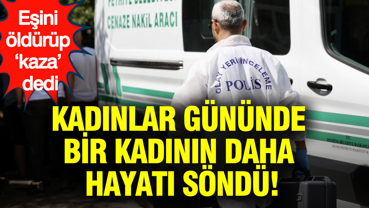 Kadınlar gününde bir kadının daha hayatı söndü: eşini öldürüp ‘kaza’ dedi