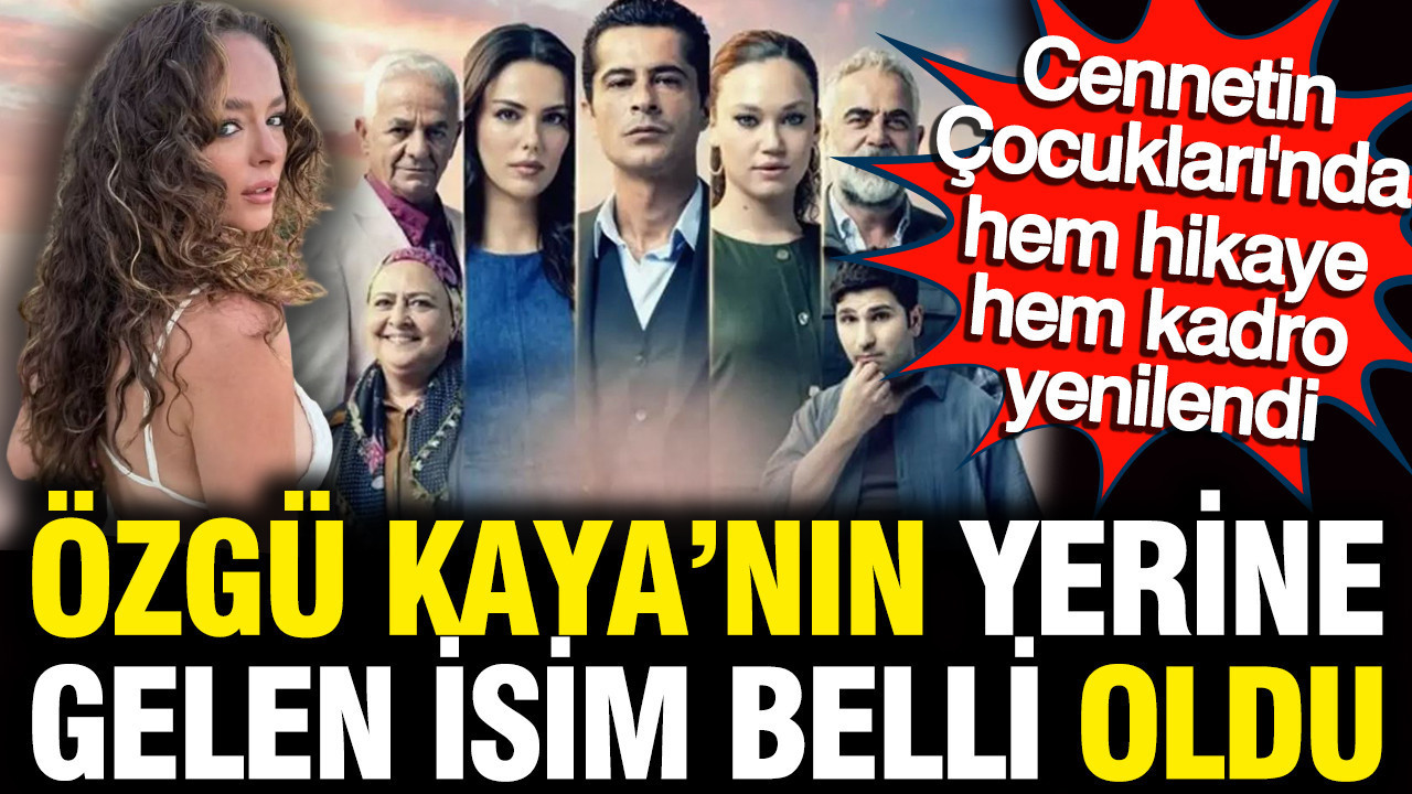Özgü Kaya’nın yerine gelen isim belli oldu: Cennetin Çocukları'nda hem hikaye hem kadro yenilendi