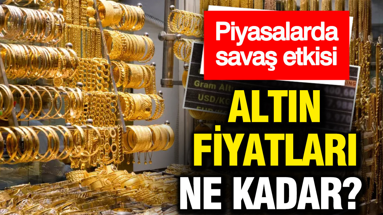 Piyasalarda savaş etkisi: Altın fiyatları ne kadar?