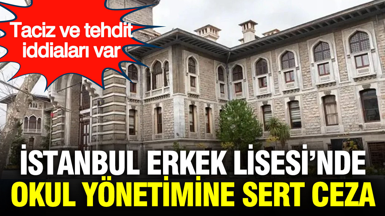Taciz ve tehdit iddiaları var: İstanbul Erkek Lisesi’nde okul yönetimine sert ceza