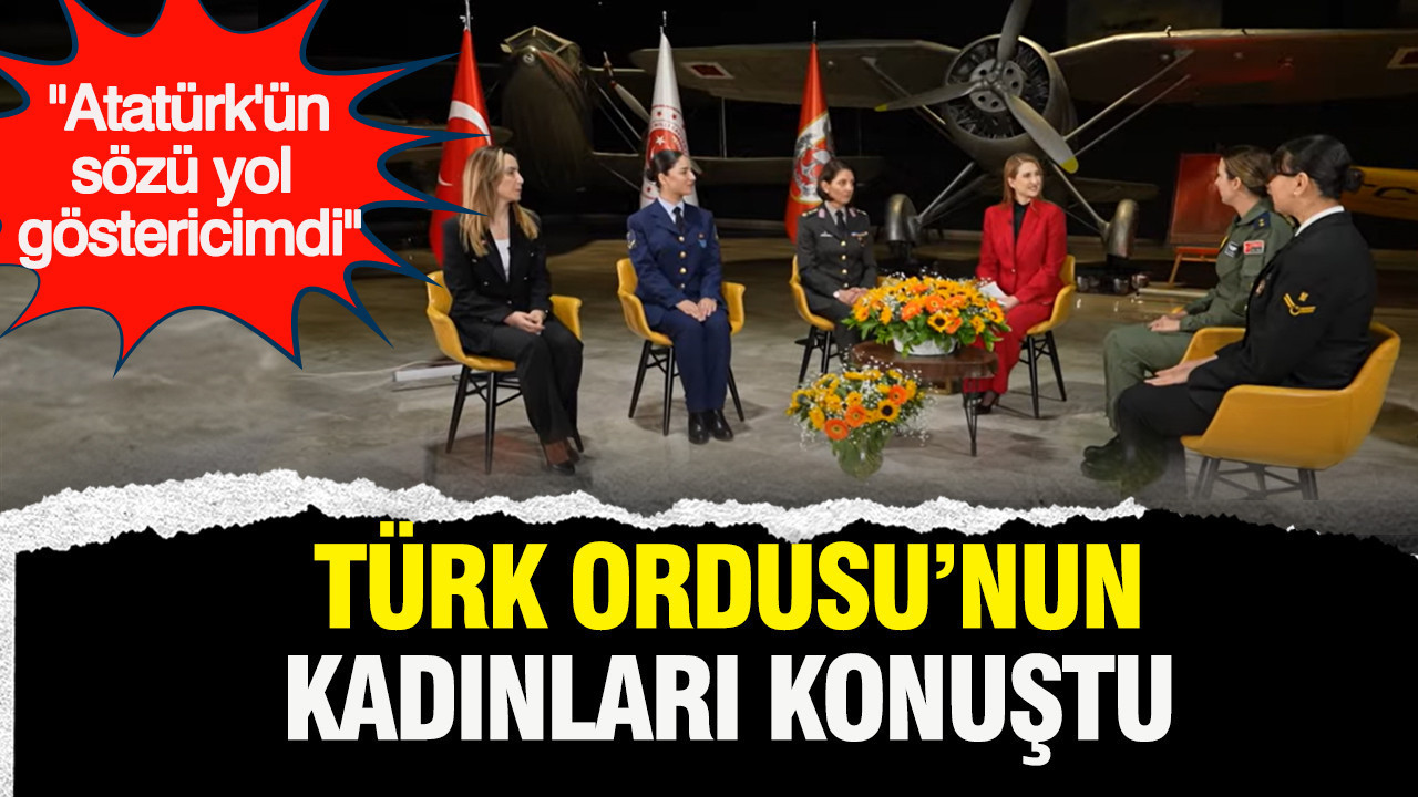 Türk Ordusu’nun kadınları konuştu: “Atatürk’ün sözü yol göstericimdi”