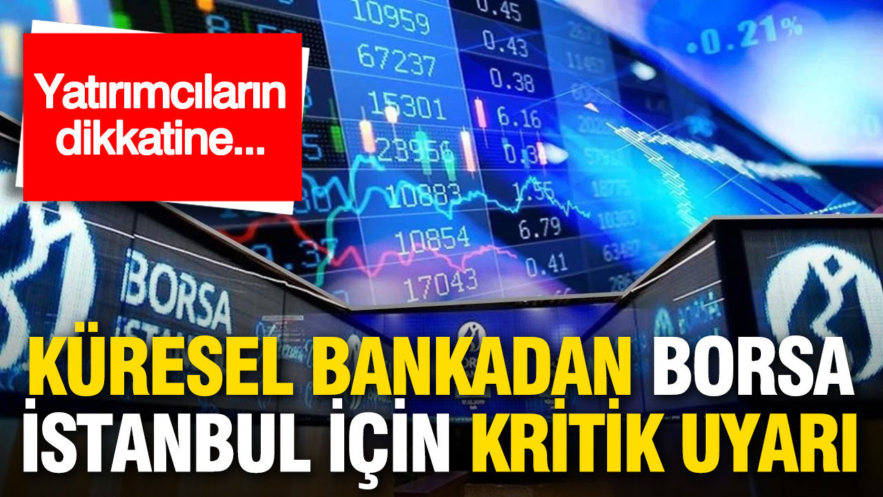 Yatırımcıların dikkatine: Küresel dev bankadan Borsa İstanbul için kritik uyarı