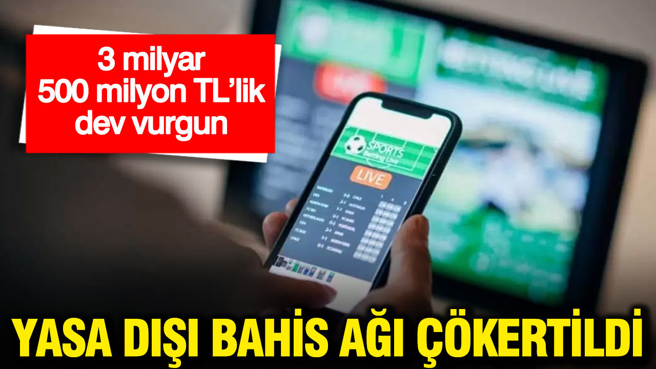 3 milyar 500 milyon TL’lik yasa dışı bahis vurgunu: 67 kişi yakalandı