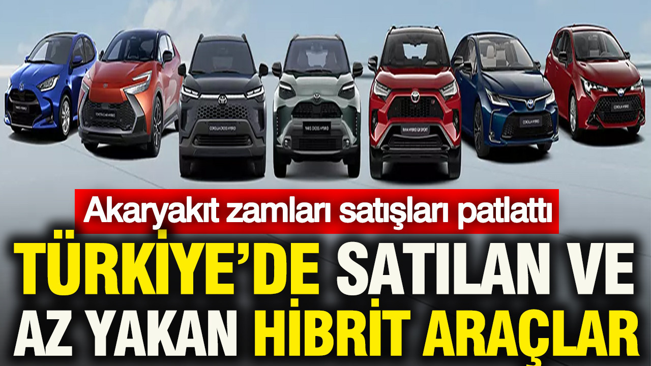 Akaryakıt zamları patlattı; Hibrit satışları uçtu: Türkiye'de en az yakan modeller hangileri?