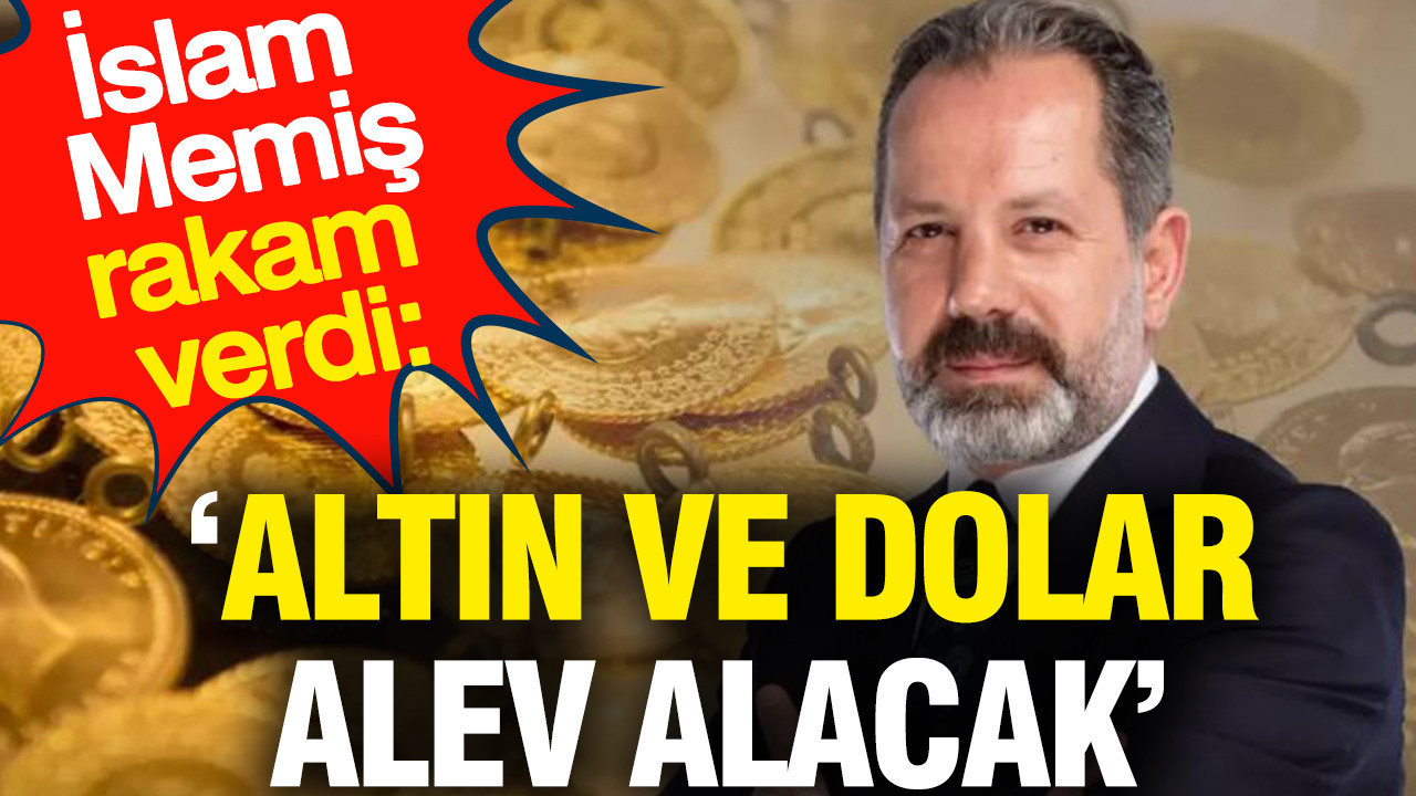 ‘Altın ve dolar alev alacak’ İslam Memiş rakam verdi