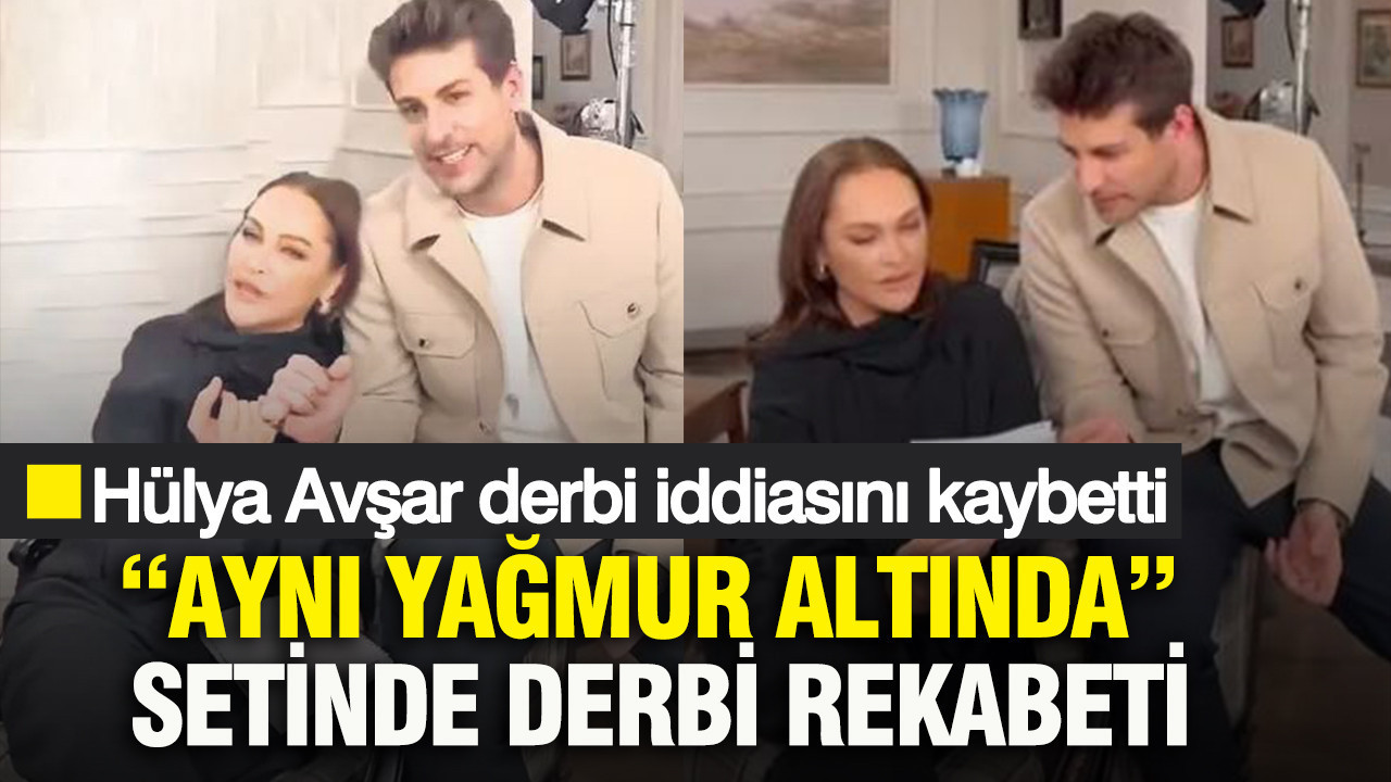 “Aynı Yağmur Altında” setinde derbi rekabeti: Hülya Avşar derbi iddiasını kaybetti