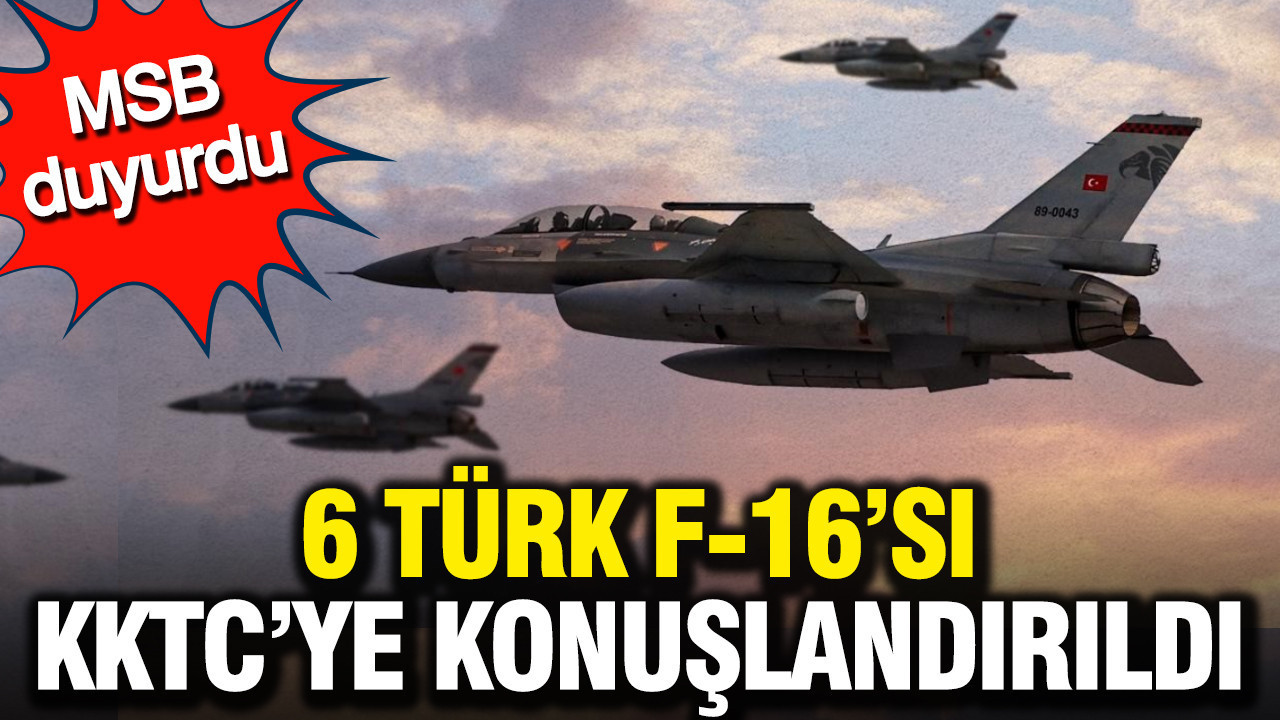 MSB duyurdu: 6 Türk F-16'sı KKTC'ye konuşlandırıldı