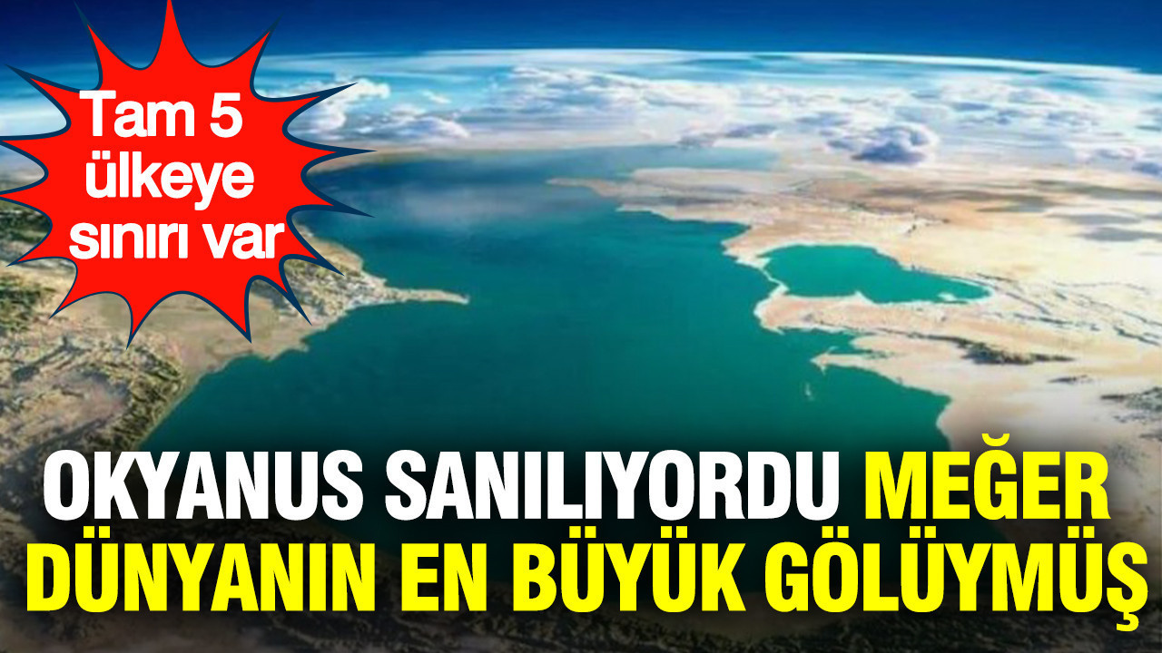 Okyanus sanılıyordu meğer dünyanın en büyük gölüymüş: Tam 5 ülkeye sınırı var