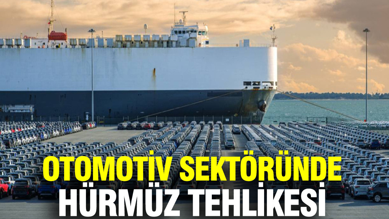 Otomotiv sektöründe Hürmüz tehlikesi